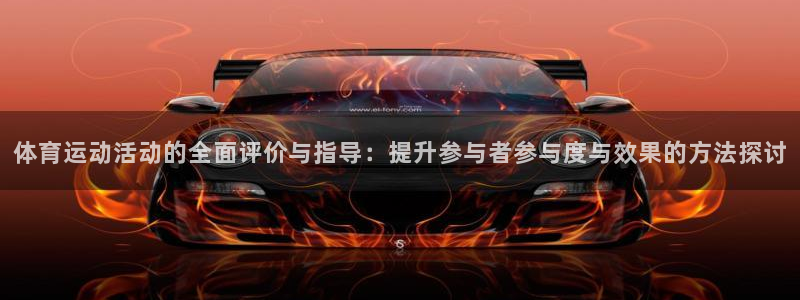 风速体育直播：体育运动活动的全面评价与指导：提升参与者参与度与效果的方法探讨