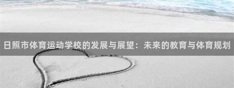 风速体育app：日照市体育运动学校的发展与展望：未来的教育与体育规划
