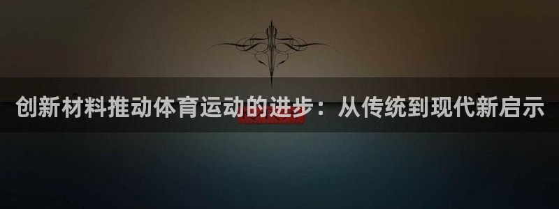 风速体育nba免费直播：创新材料推动体育运动的进步：从传统到现代新启示