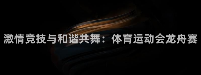 风速体育app官方下载：激情竞技与和谐共舞：体育运动会龙舟赛